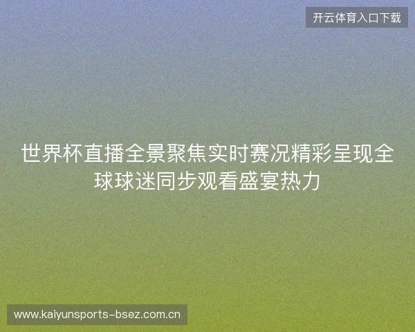 世界杯直播全景聚焦实时赛况精彩呈现全球球迷同步观看盛宴热力 世界杯直播全景聚焦实时赛况精彩呈现全球球迷同步观看盛宴热力