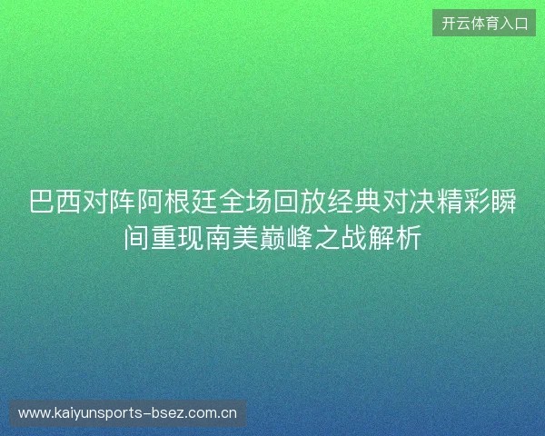 巴西对阵阿根廷全场回放经典对决精彩瞬间重现南美巅峰之战解析 巴西对阵阿根廷全场回放经典对决精彩瞬间重现南美巅峰之战解析