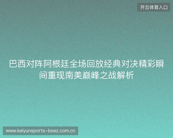 巴西对阵阿根廷全场回放经典对决精彩瞬间重现南美巅峰之战解析 巴西对阵阿根廷全场回放经典对决精彩瞬间重现南美巅峰之战解析