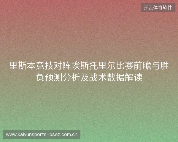 里斯本竞技对阵埃斯托里尔比赛前瞻与胜负预测分析及战术数据解读 里斯本竞技对阵埃斯托里尔比赛前瞻与胜负预测分析及战术数据解读