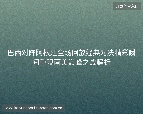巴西对阵阿根廷全场回放经典对决精彩瞬间重现南美巅峰之战解析 巴西对阵阿根廷全场回放经典对决精彩瞬间重现南美巅峰之战解析