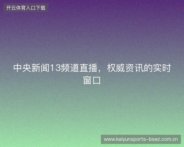 中央新闻13频道直播，权威资讯的实时窗口