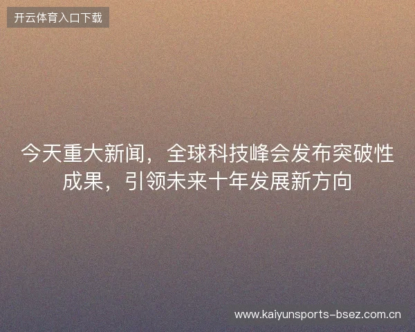 今天重大新闻，全球科技峰会发布突破性成果，引领未来十年发展新方向