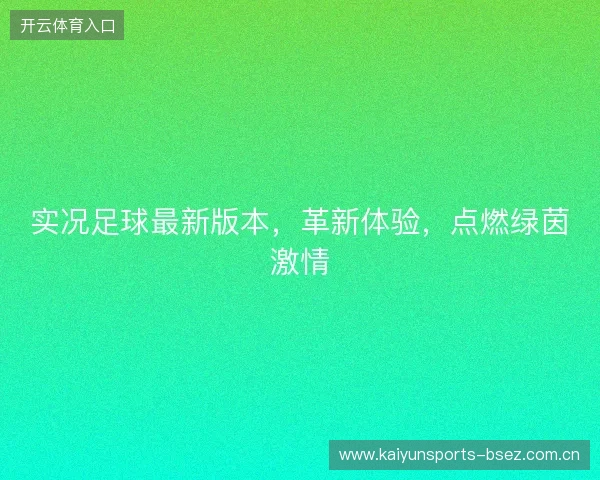 实况足球最新版本，革新体验，点燃绿茵激情